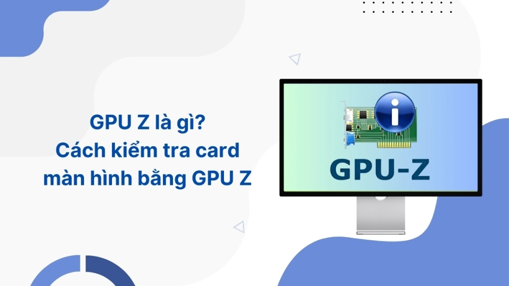 Kiểm tra đồ họa máy tính với GPU-Z để đảm bảo card màn hình hoạt động ổn định