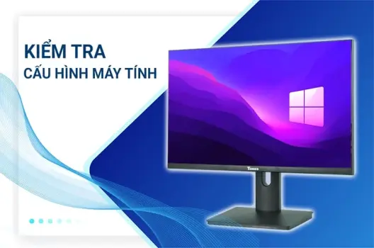 Cách kiểm tra cấu hình máy tính: 5 bước đơn giản bạn cần biết