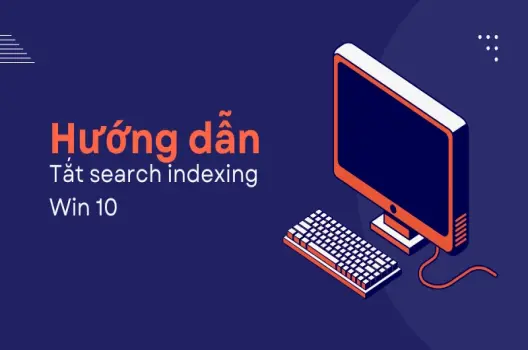 Cách tắt search indexing Win 10 giúp máy tính mượt mà hơn