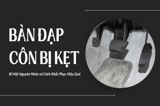 Bàn đạp côn bị kẹt nguyên nhân, dấu hiệu và cách khắc phục
