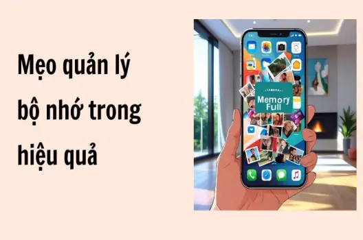 Mẹo quản lý bộ nhớ trong hiệu quả giúp giải phóng dung lượng!