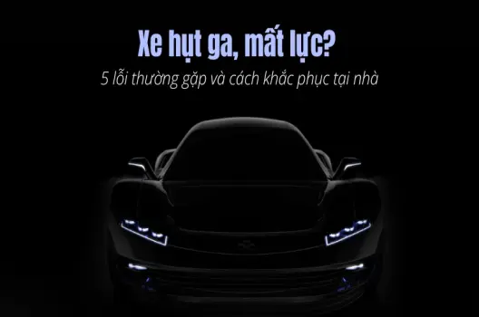 Xe bị hụt ga, mất lực cảnh báo 5 lỗi thường gặp và cách sửa tại nhà