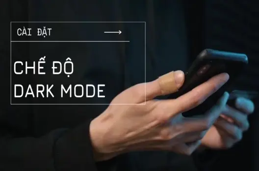 Hướng dẫn bật Dark Mode: Tiết kiệm pin, bảo vệ mắt hiệu quả