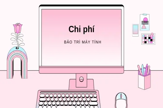 Chi phí bảo trì máy tính bao nhiêu? Từ vệ sinh đến bảo dưỡng định kỳ