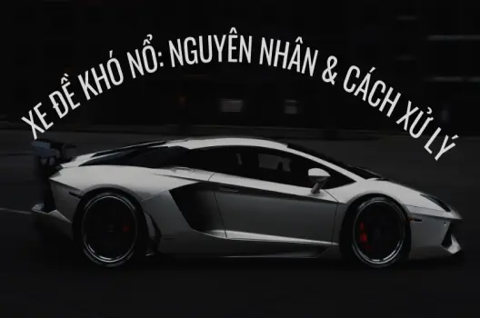 Xe đề khó nổ nguyên nhân và cách khắc phục