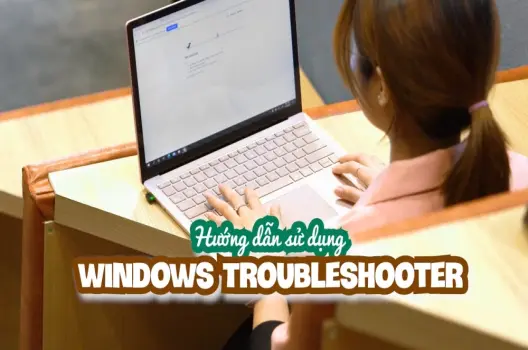 Dùng Windows Troubleshooter: Hướng dẫn khắc phục sự cố máy tính tự động