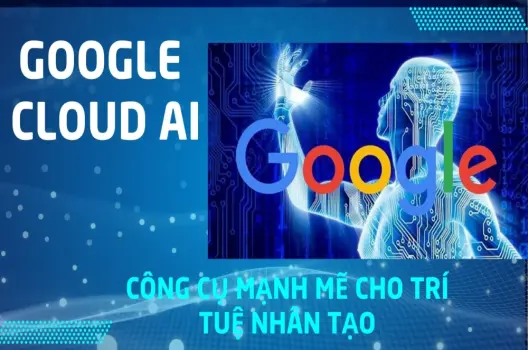 Google Cloud AI.Công cụ mạnh mẽ cho trí tuệ nhân tạo