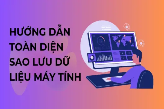 Hướng dẫn toàn diện sao lưu dữ liệu máy tính, bảo vệ thông tin quý giá
