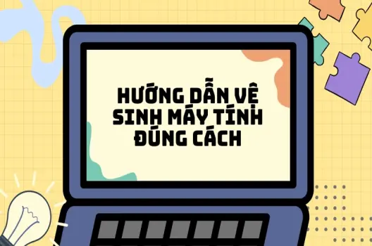 Hướng dẫn vệ sinh máy tính đúng cách để máy luôn "như mới"