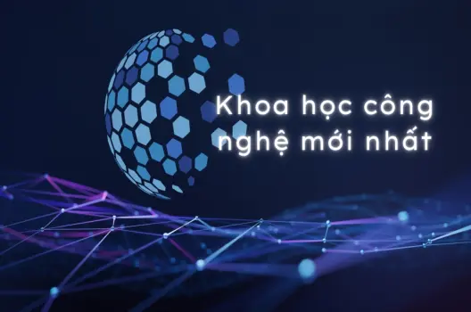 Khoa học công nghệ mới nhất & những hiện tượng khoa học thú vị