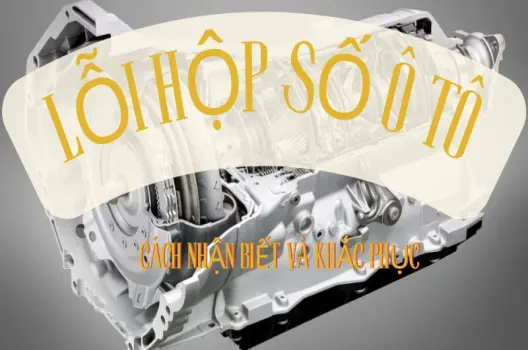 Lỗi hộp số ô tô dấu hiệu nhận biết và cách xử lý hiệu quả
