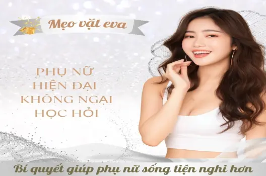 Mẹo vặt eva bí quyết giúp phụ nữ sống tiện nghi hơn