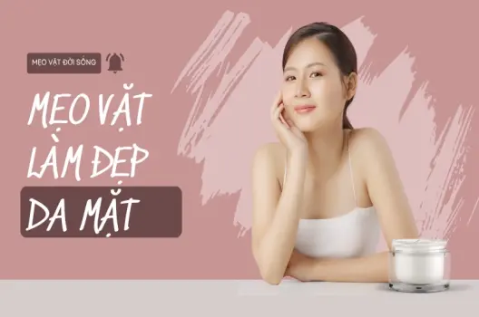 Mẹo vặt làm đẹp da mặt bí quyết đơn giản cho làn da rạng rỡ!