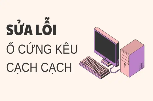 Hướng dẫn chi tiết từ A-Z sửa lỗi ổ cứng kêu cạch cạch