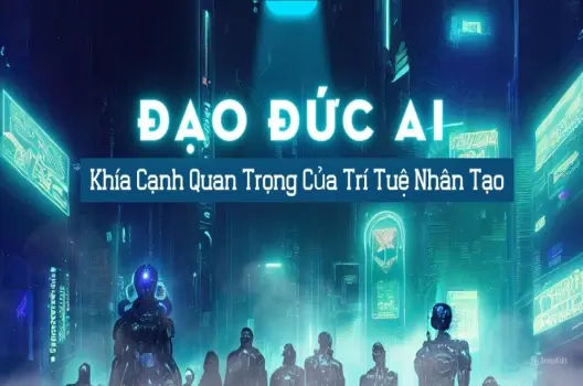 Tìm hiểu AI đạo đức Hành trình xây dựng công nghệ có trách nhiệm